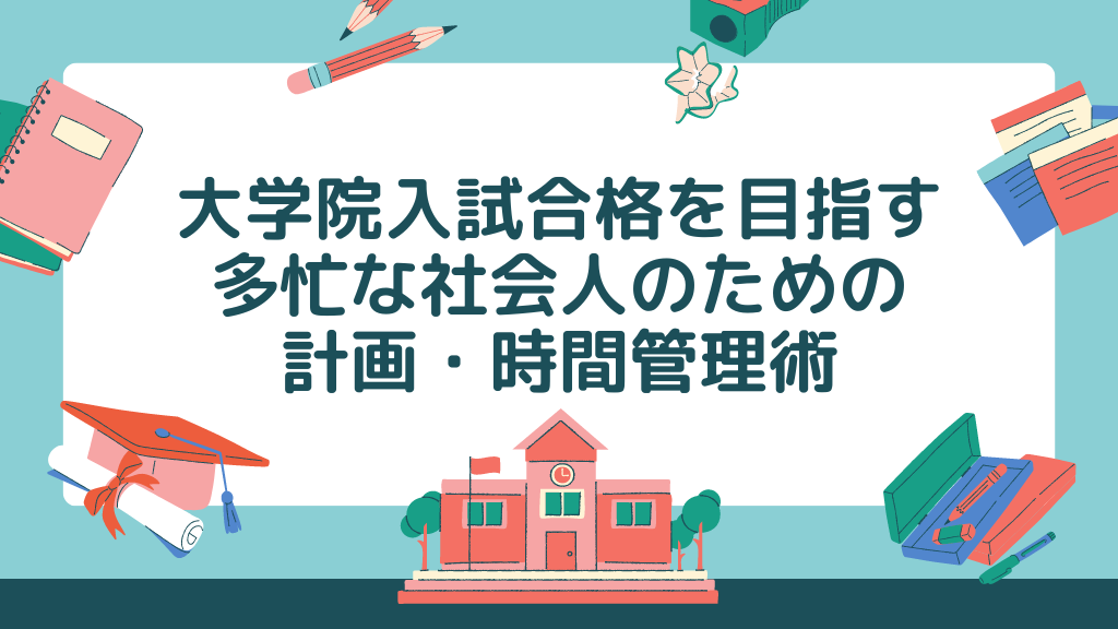 大学院入試合格を目指す多忙な社会人のための計画・時間管理術